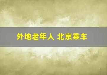 外地老年人 北京乘车